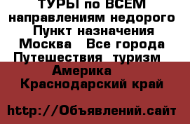 ТУРЫ по ВСЕМ направлениям недорого! › Пункт назначения ­ Москва - Все города Путешествия, туризм » Америка   . Краснодарский край